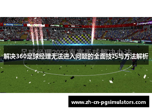 解决360足球经理无法进入问题的全面技巧与方法解析