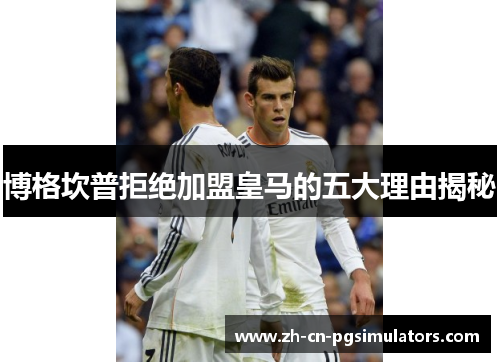 博格坎普拒绝加盟皇马的五大理由揭秘