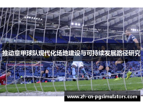 推动意甲球队现代化场地建设与可持续发展路径研究