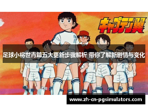 足球小将世青篇五大更新步骤解析 带你了解新剧情与变化