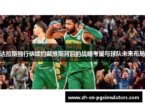 达拉斯独行侠续约戴维斯背后的战略考量与球队未来布局