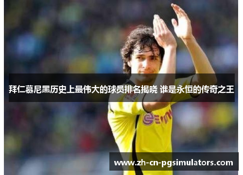 拜仁慕尼黑历史上最伟大的球员排名揭晓 谁是永恒的传奇之王