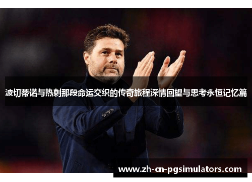 波切蒂诺与热刺那段命运交织的传奇旅程深情回望与思考永恒记忆篇