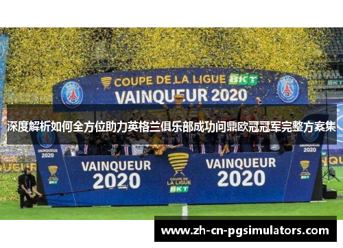 深度解析如何全方位助力英格兰俱乐部成功问鼎欧冠冠军完整方案集