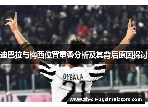 迪巴拉与梅西位置重叠分析及其背后原因探讨 迪巴拉与梅西位置重叠分析及其背后原因探讨