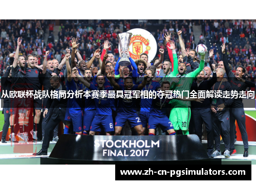 从欧联杯战队格局分析本赛季最具冠军相的夺冠热门全面解读走势走向