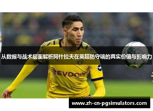 从数据与战术层面解析阿什拉夫在英超防守端的真实价值与影响力
