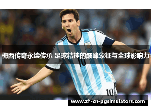 梅西传奇永续传承 足球精神的巅峰象征与全球影响力