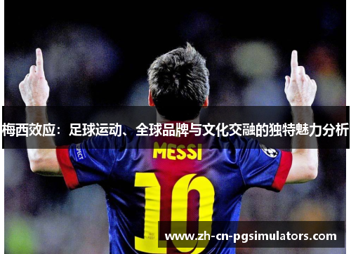 梅西效应：足球运动、全球品牌与文化交融的独特魅力分析