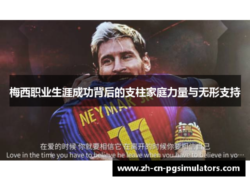 梅西职业生涯成功背后的支柱家庭力量与无形支持